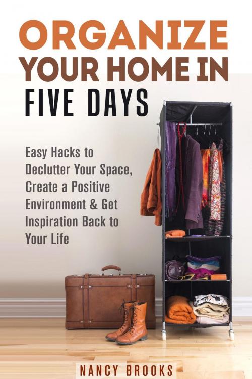 Cover of the book Organize Your Home in Five Days: Easy Hacks to Declutter Your Space, Create a Positive Environment & Get Inspiration Back to Your Life by Nancy Brooks, Guava Books