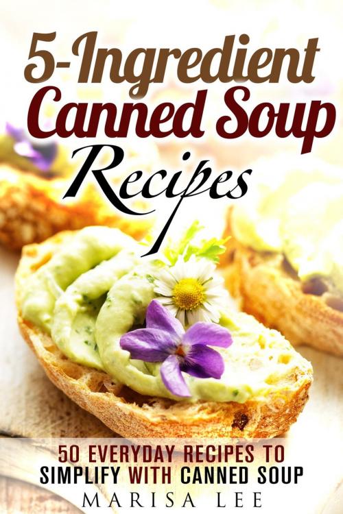 Cover of the book 5-Ingredient Canned Soup Recipes: 40 Everyday Recipes to Simplify with Canned Soup by Marisa Lee, Guava Books