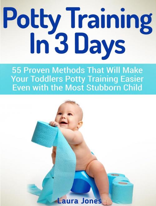 Cover of the book Potty Training In 3 Days: 55 Proven Methods That Will Make Your Toddlers Potty Training Easier Even with the Most Stubborn Child by Laura Jones, JVzon Studio