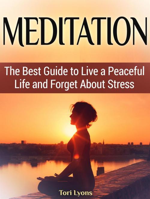 Cover of the book Meditation: The Best Guide to Live a Peaceful Life and Forget About Stress by Tori Lyons, JVzon Studio