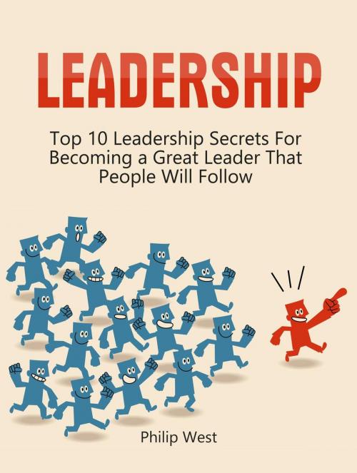 Cover of the book Leadership: Top 10 Leadership Secrets For Becoming a Great Leader That People Will Follow by Philip West, JVzon Studio