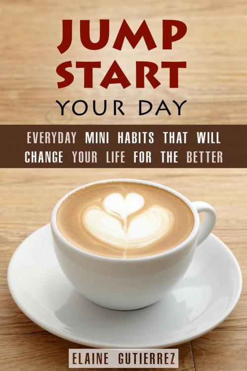 Cover of the book Jump Start Your Day: Everyday Mini Habits That Will Change Your Life for the Better by Elaine Gutierrez, Guava Books