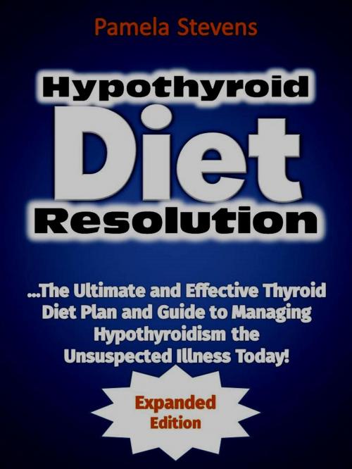 Cover of the book Hypothyroid Diet Resolution: The Ultimate and Effective Thyroid Diet Plan and Guide to Managing Hypothyroidism the Unsuspected Illness Today! (Expanded Edition) by Pamela Stevens, Eljays-epublishing
