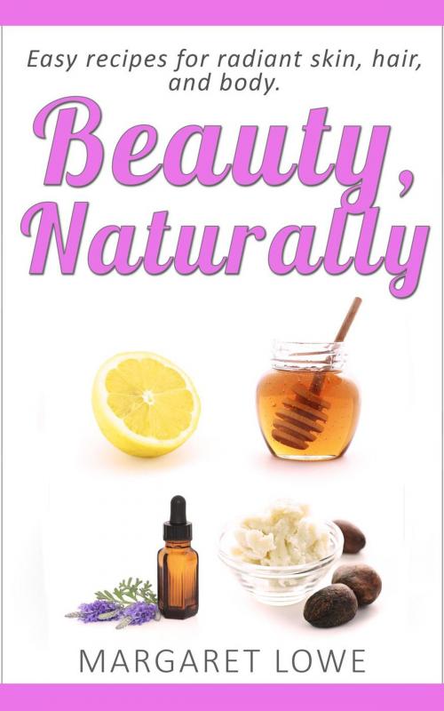 Cover of the book Beauty, Naturally by Margaret Lowe, Margaret Lowe