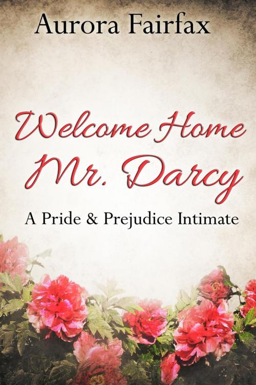 Cover of the book Welcome Home Mr. Darcy (A Pride & Prejudice Intimate) by Aurora Fairfax, Aurora Fairfox