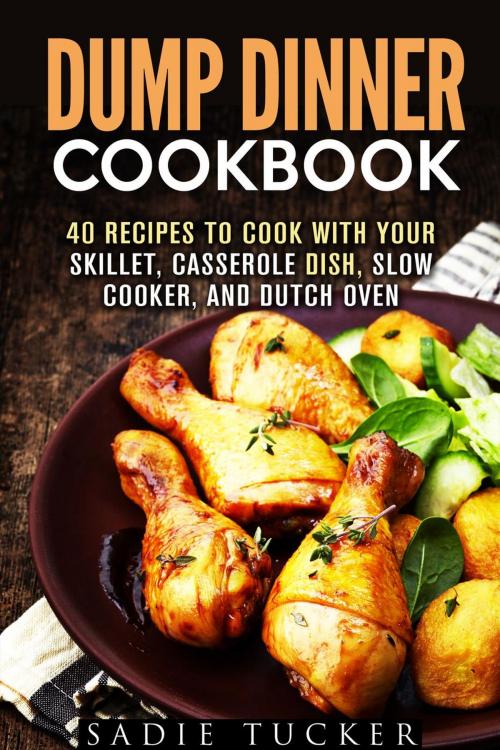Cover of the book Dump Dinner Cookbook: 40 Recipes to Cook with Your Skillet, Casserole Dish, Slow Cooker, and Dutch Oven by Sadie Tucker, Guava Books