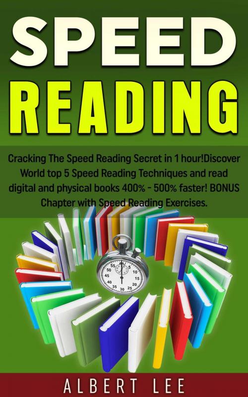 Cover of the book Speed Reading: Cracking The Speed Reading Secret in 1 hour! Discover World top 5 Speed Reading Techniques and read digital and physical books 400% - 500% faster! BONUS Chapter with Speed Reading Exerc by Albert Lee, Amazing Publisher