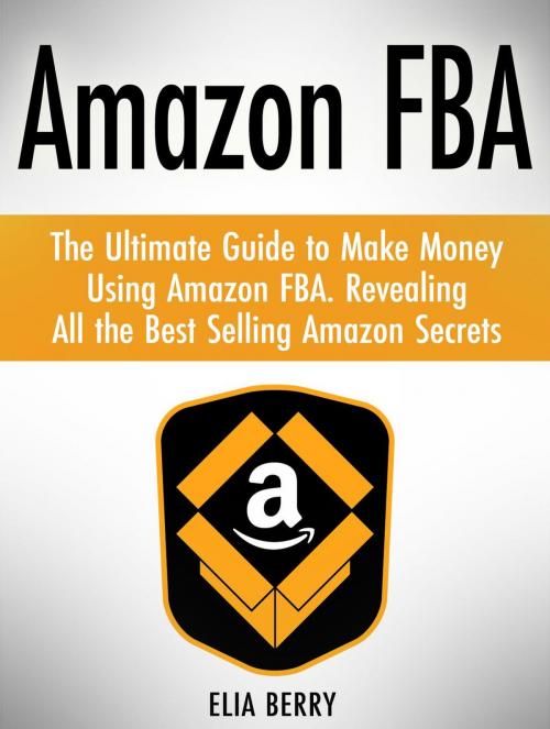 Cover of the book Amazon Fba: The Ultimate Guide to Make Money Using Amazon Fba. Revealing All the Best Selling Amazon Secrets by Elia Berry, JVzon Studio