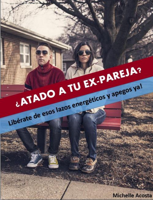 Cover of the book ¿ATADO A TU EX-PAREJA? by Michelle Acosta, Michelle Acosta