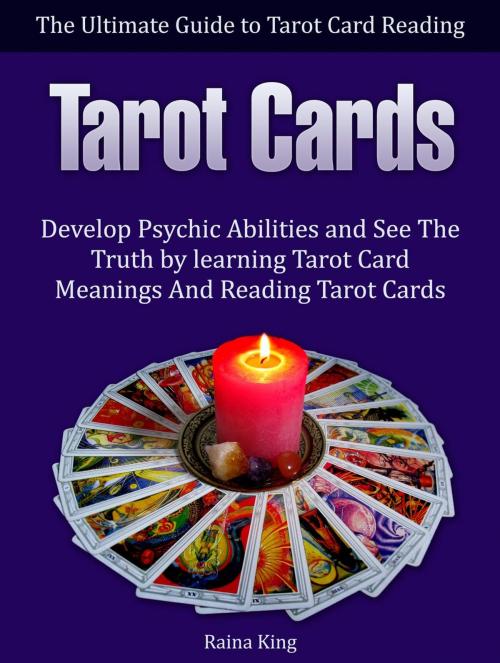 Cover of the book Tarot Cards: The Ultimate Guide to Tarot Card Reading: Develop Psychic Abilities and See The Truth by learning Tarot Card Meanings And Reading Tarot Cards by Raina King, Amazing Publisher