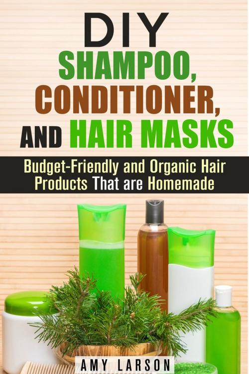 Cover of the book DIY Shampoo, Conditioner, and Hair Masks: Budget-Friendly and Organic Hair Products That are Homemade by Amy Larson, Guava Books