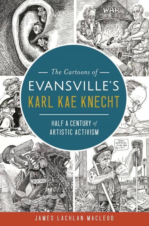 Cover of the book The Cartoons of Evansville's Karl Kae Knecht: Half a Century of Artistic Activism by James Lachlan MacLeod, Arcadia Publishing Inc.