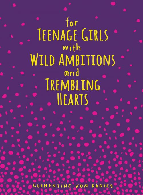 Cover of the book For Teenage Girls With Wild Ambitions and Trembling Hearts by Clementine von Radics, Andrews McMeel Publishing