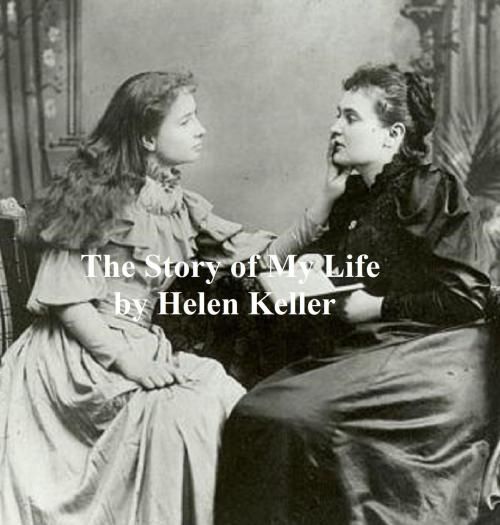 Cover of the book The Story of My Life: With Her Letters (1887-1901) and a Supplementary Account of Her Education by Helen Keller, Seltzer Books