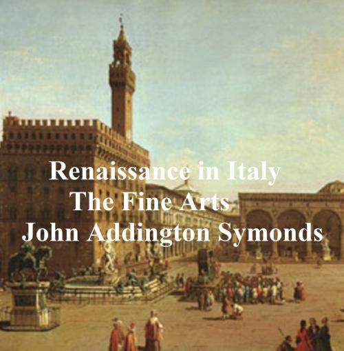 Cover of the book Renaissance in Italy: The Fine Arts by John Addington Symonds, Seltzer Books