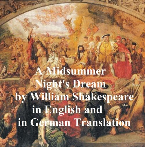 Cover of the book A Midsummer Night's Dream/ Ein Sommernachtstraum/ Ein St. Johannis Nachts-Traum, Bilingual edition (English with line numbers and two German translations) by William Shakespeare, Seltzer Books
