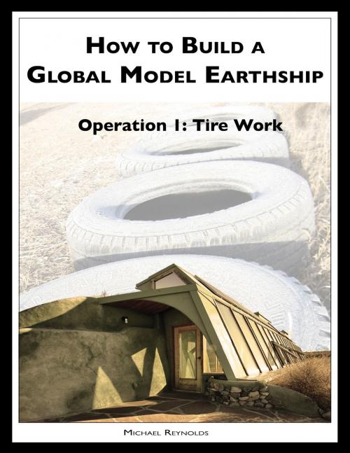 Cover of the book How to Build a Global Model Earthship Operation I: Tire Work by Michael Reynolds, eBookIt.com