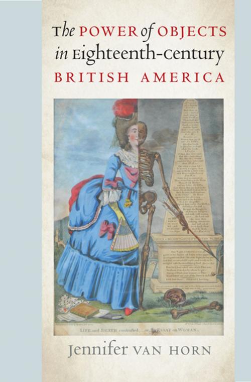 Cover of the book The Power of Objects in Eighteenth-Century British America by Jennifer Van Horn, Omohundro Institute and University of North Carolina Press