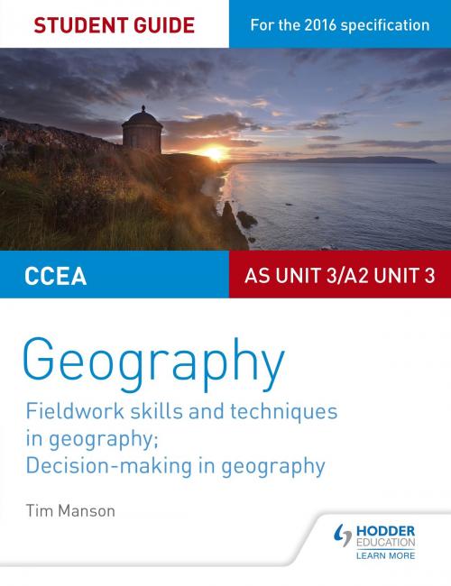Cover of the book CCEA AS/A2 Unit 3 Geography Student Guide 3: Fieldwork skills; Decision-making by Tim Manson, Hodder Education