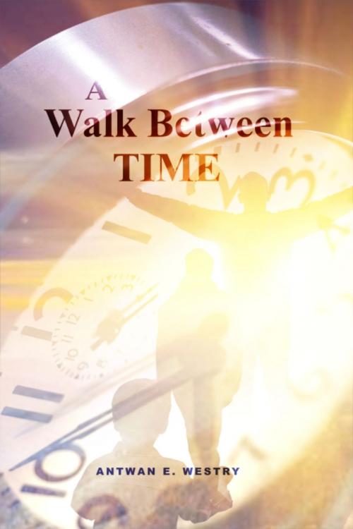 Cover of the book A Walk Between Time by Antwan E. Westry, Dorrance Publishing