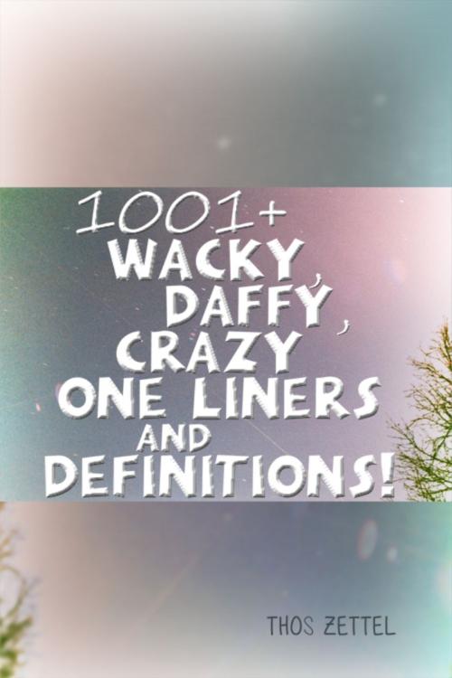 Cover of the book 1001+ Wacky, Daffy, Crazy One Liners and Definitions! by Thos Zettel, Dorrance Publishing