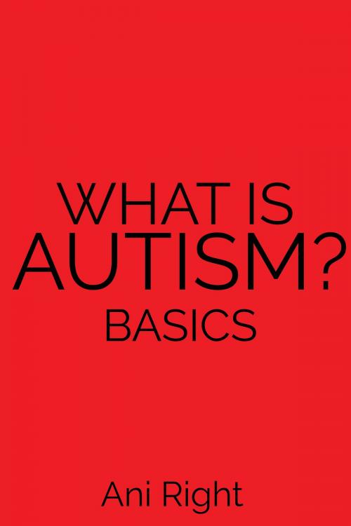 Cover of the book What Is Autism? Basics by Ani Right, BookBaby
