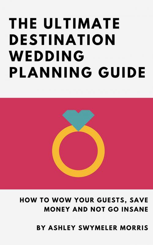 Cover of the book The Ultimate Destination Wedding Planning Guide by Ashley Swymeler Morris, BookBaby