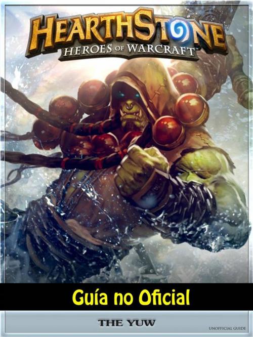 Cover of the book Hearthstone Héroes Of Warcraft Guía No Oficial by Josh Abbott, Hiddenstuff Entertainment, The Yuw