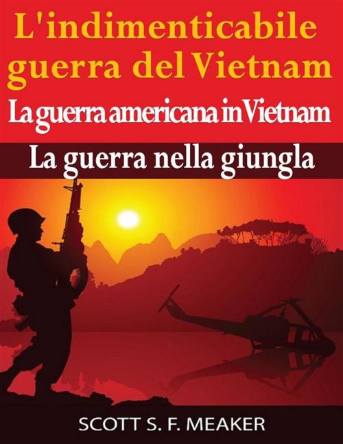 Cover of the book L'indimenticabile Guerra Del Vietnam: La Guerra Americana In Vietnam – La Guerra Nella Giungla by Scott S. F. Meaker, Babelcube Inc.