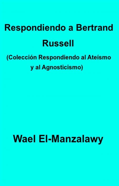 Cover of the book Respondiendo A Bertrand Russell (Colección Respondiendo Al Ateísmo Y Al Agnosticismo) by Wael El, Manzalawy, Babelcube Inc.