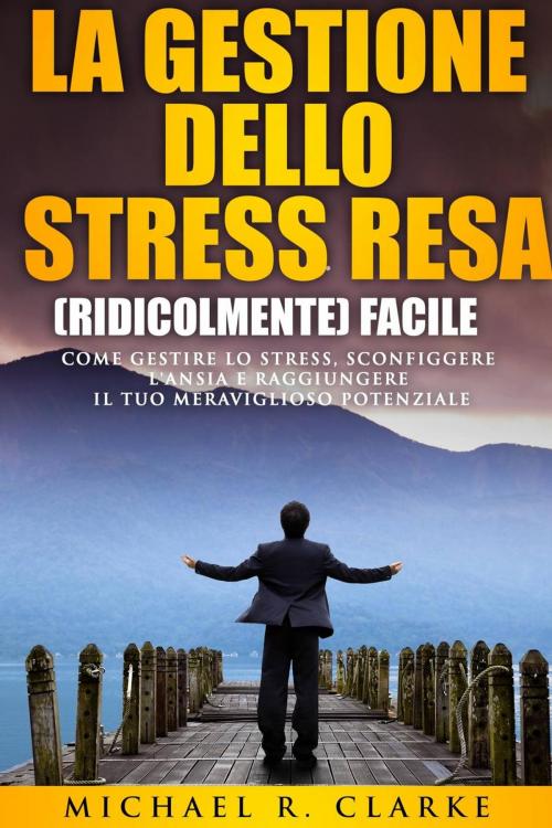 Cover of the book La gestione dello stress resa (ridicolmente) facile by Michael R. Clarke, Drive Thru MBA