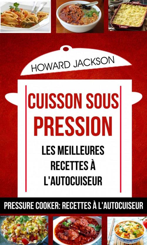 Cover of the book Cuisson sous pression: les meilleures recettes à l'autocuiseur (Pressure Cooker: Recettes à l'autocuiseur) by Howard Jackson, Babelcube Inc.
