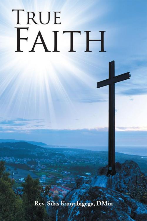 Cover of the book True Faith by Silas Kanyabigega DMin, WestBow Press