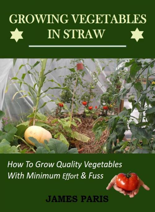Cover of the book Growing Vegetables In Straw-How To Grow Quality Vegetables With Minimum Effort And Fuss by James Paris, Deanburn Publications