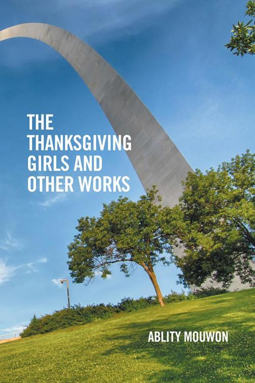 Cover of the book The Thanksgiving Girls and Other Works by Ablity Mouwon, Xlibris US