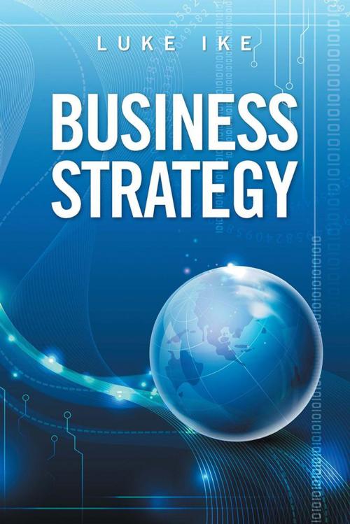 Cover of the book Business Strategy by Luke Ike, Xlibris UK