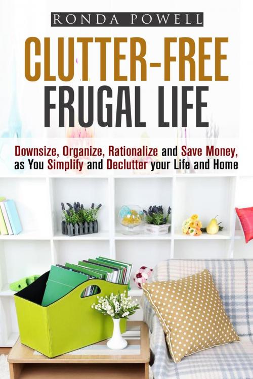Cover of the book Clutter-Free Frugal Life: Downsize, Organize, Rationalize and Save Money as You Simplify and Declutter your Life and Home by Ronda Powell, Guava Books