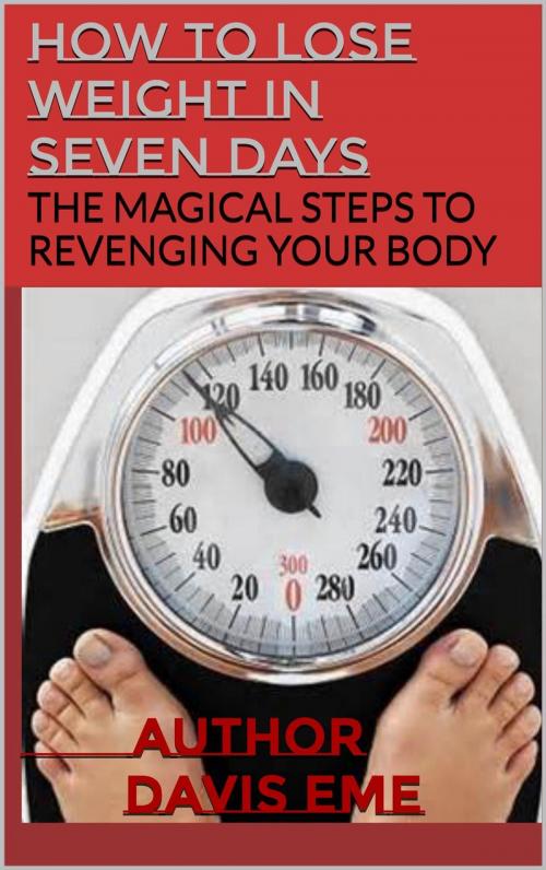 Cover of the book How to Lose Weight in Seven Days (The Magical Steps to Revenging Your Body) by Davis Eme, Davis Eme