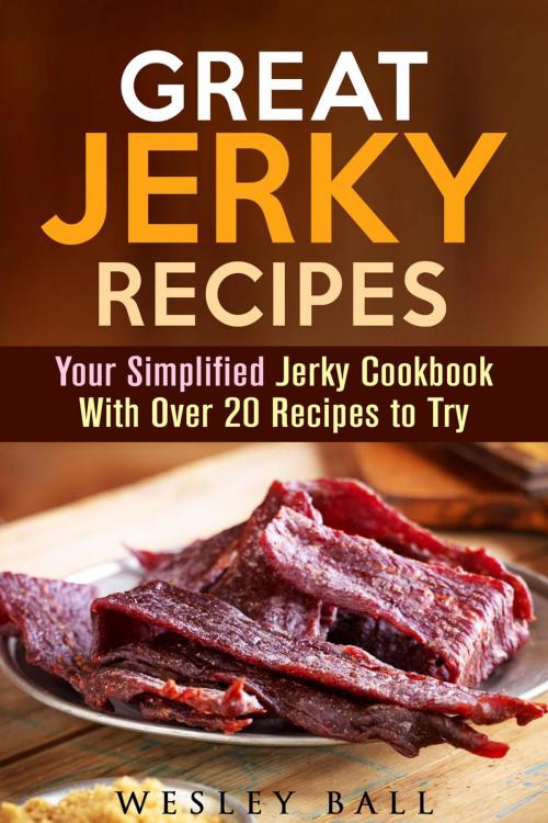 Cover of the book Great Jerky Recipes: Your Simplified Jerky Cookbook With Over 20 Recipes to Try by Wesley Ball, Guava Books