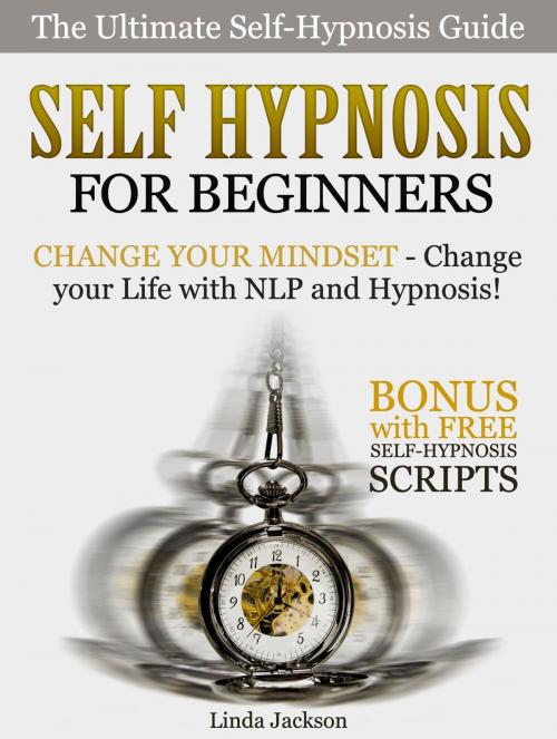 Cover of the book Self Hypnosis for Beginners: Change your Mindset - Change your Life with NLP and Hypnosis! Bonus with FREE Self-Hypnosis Scripts by Linda Jackson, Amazing Publisher