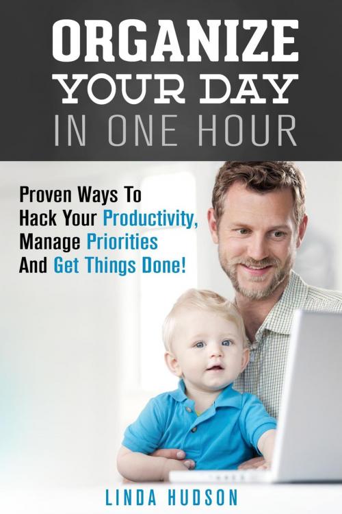 Cover of the book Organize Your Day In One Hour: Proven Ways To Hack Your Productivity, Manage Priorities And Get Things Done! by Linda Hudson, Guava Books