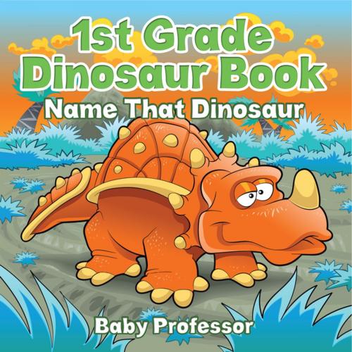 Cover of the book 1st Grade Dinosaur Book: Name That Dinosaur by Baby Professor, Speedy Publishing LLC