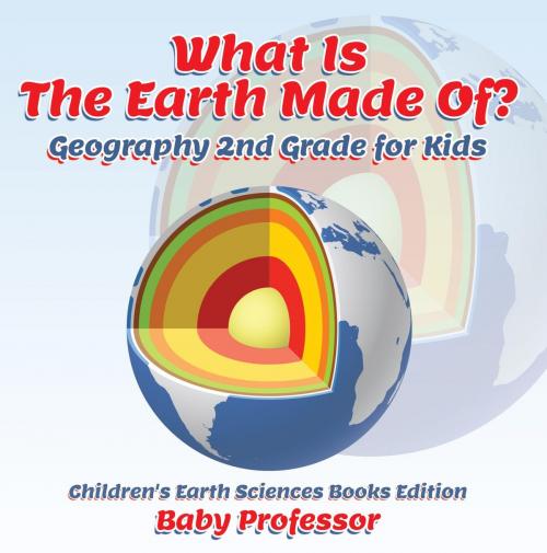Cover of the book What Is The Earth Made Of? Geography 2nd Grade for Kids | Children's Earth Sciences Books Edition by Baby Professor, Speedy Publishing LLC
