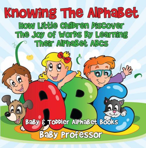 Cover of the book Knowing The Alphabet. How Little Children Discover The Joy of Words By Learning Their Alphabet ABCs. - Baby & Toddler Alphabet Books by Baby Professor, Speedy Publishing LLC