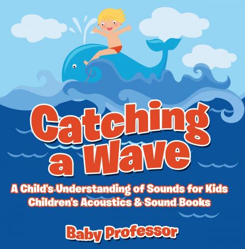 Cover of the book Catching a Wave - A Child's Understanding of Sounds for Kids - Children's Acoustics & Sound Books by Baby Professor, Speedy Publishing LLC