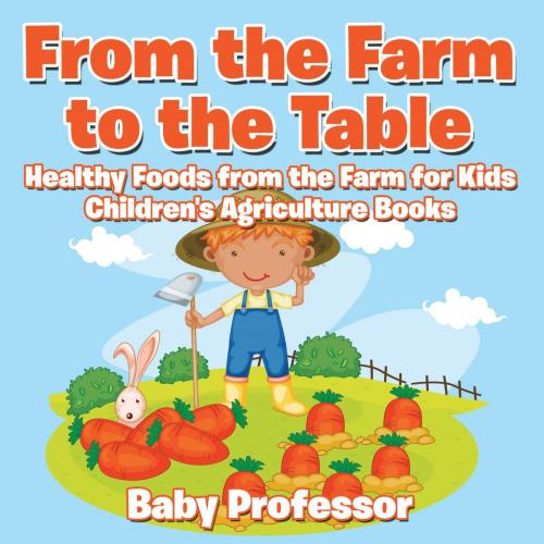 Cover of the book From the Farm to The Table, Healthy Foods from the Farm for Kids - Children's Agriculture Books by Baby Professor, Speedy Publishing LLC