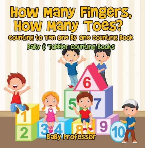 Cover of the book How Many Fingers, How Many Toes? Counting to Ten One by One Counting Book - Baby & Toddler Counting Books by Baby Professor, Speedy Publishing LLC