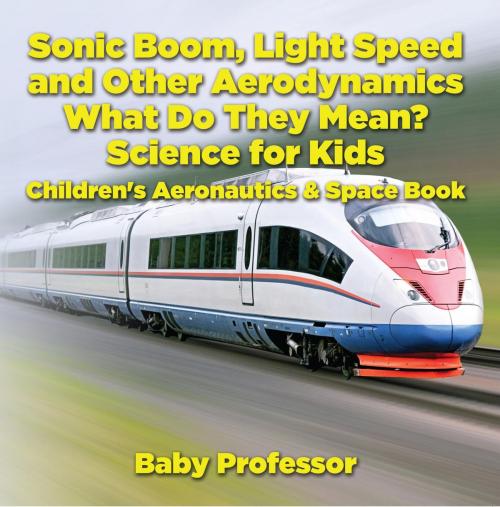 Cover of the book Sonic Boom, Light Speed and other Aerodynamics - What Do they Mean? Science for Kids - Children's Aeronautics & Space Book by Baby Professor, Speedy Publishing LLC