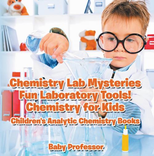Cover of the book Chemistry Lab Mysteries, Fun Laboratory Tools! Chemistry for Kids - Children's Analytic Chemistry Books by Baby Professor, Speedy Publishing LLC