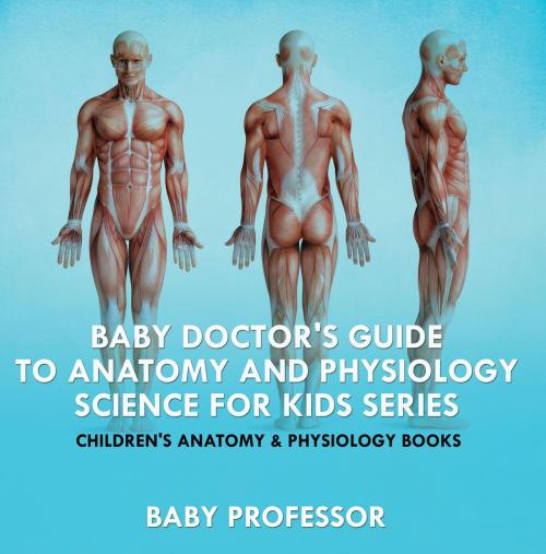 Cover of the book Baby Doctor's Guide To Anatomy and Physiology: Science for Kids Series - Children's Anatomy & Physiology Books by Baby Professor, Speedy Publishing LLC